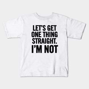 Let's Get One Thing Straight. I'm Not. Kids T-Shirt